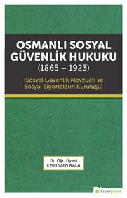 Osmanlı Sosyal Güvenlik Hukuku (1865-1923) Sosyal Güvenlik Mevzuatı ve Sosyal Sigortaların Kuruluşu